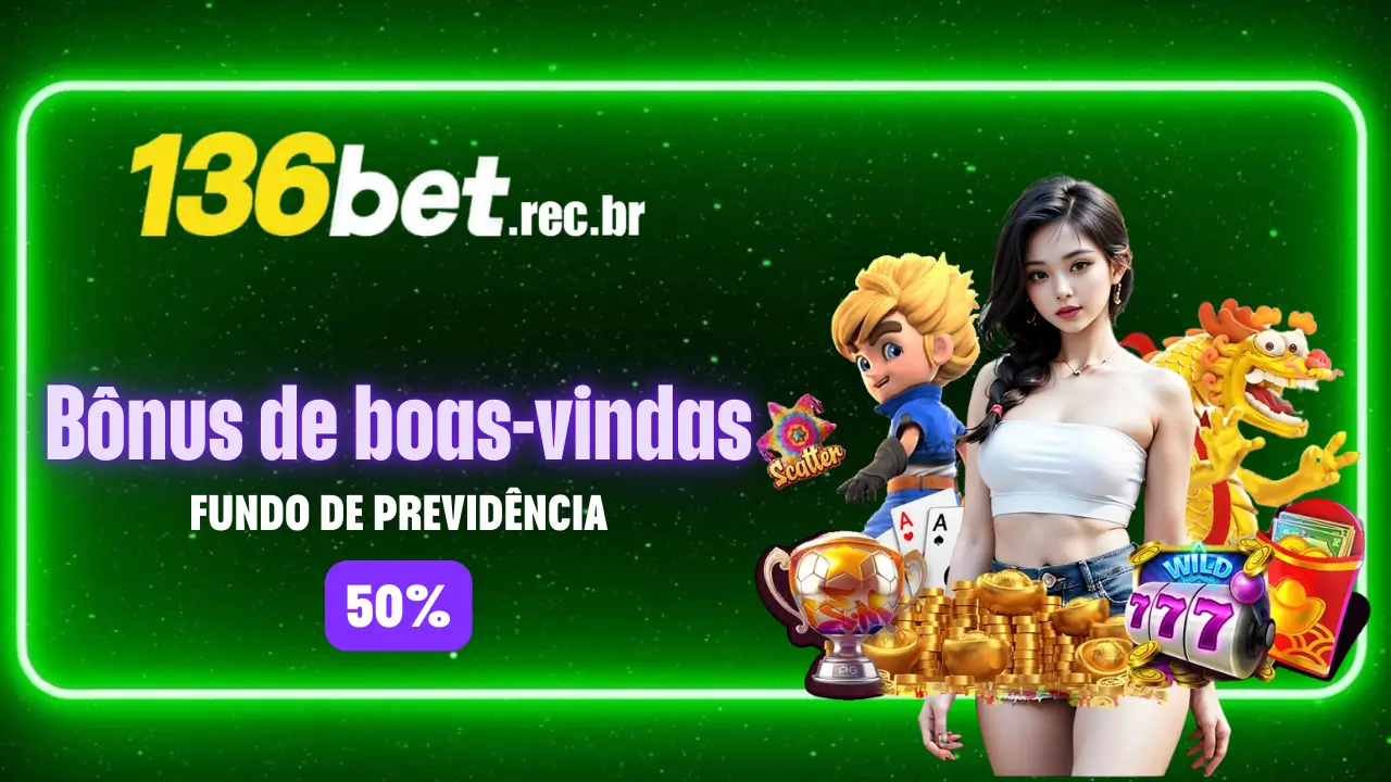 Aproveite o Fundo de Previdência 50% na 136bet_ Deposite e Ganhe